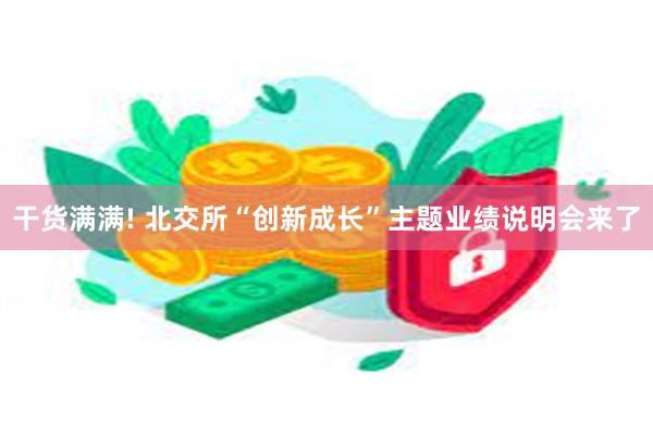 干货满满! 北交所“创新成长”主题业绩说明会来了