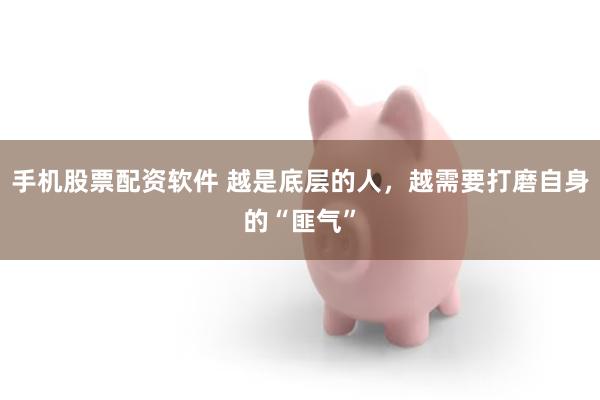 手机股票配资软件 越是底层的人，越需要打磨自身的“匪气”
