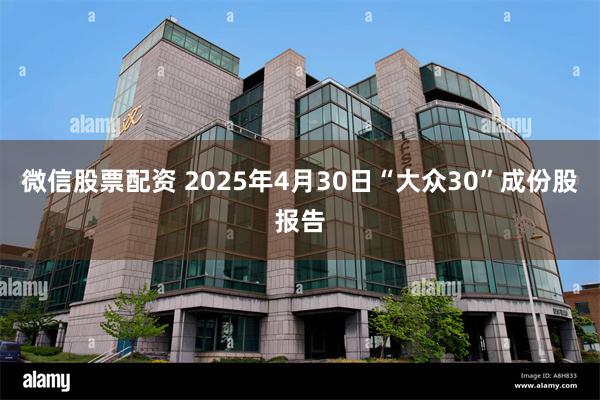 微信股票配资 2025年4月30日“大众30”成份股报告