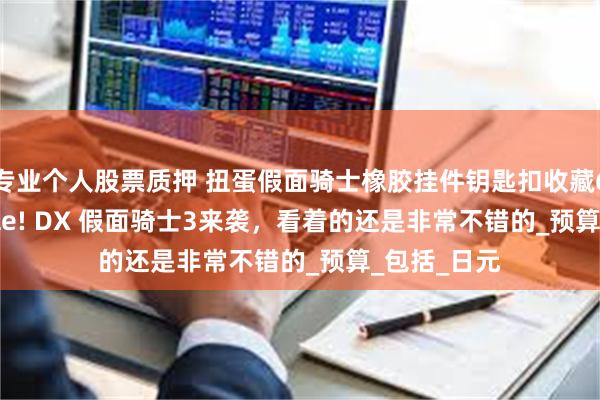 专业个人股票质押 扭蛋假面骑士橡胶挂件钥匙扣收藏6与Ringcolle! DX 假面骑士3来袭，看着的还是非常不错的_预算_包括_日元