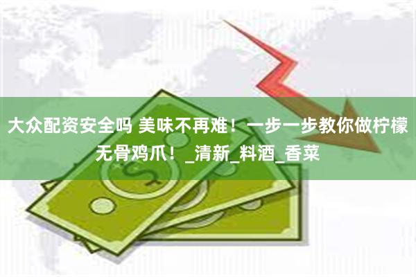 大众配资安全吗 美味不再难！一步一步教你做柠檬无骨鸡爪！_清新_料酒_香菜
