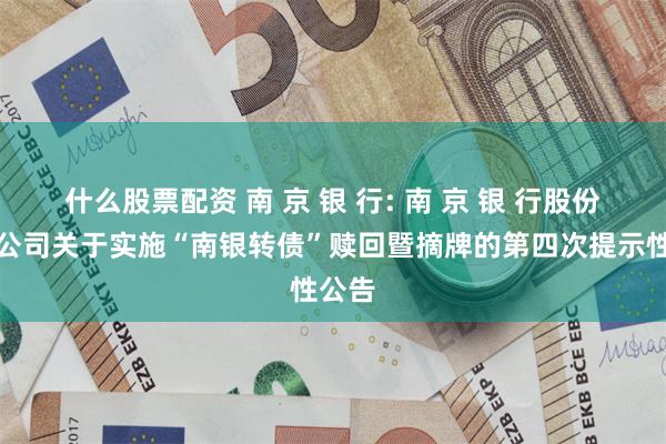 什么股票配资 南 京 银 行: 南 京 银 行股份有限公司关于实施“南银转债”赎回暨摘牌的第四次提示性公告
