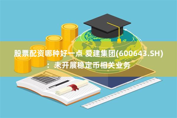 股票配资哪种好一点 爱建集团(600643.SH)：未开展稳定币相关业务