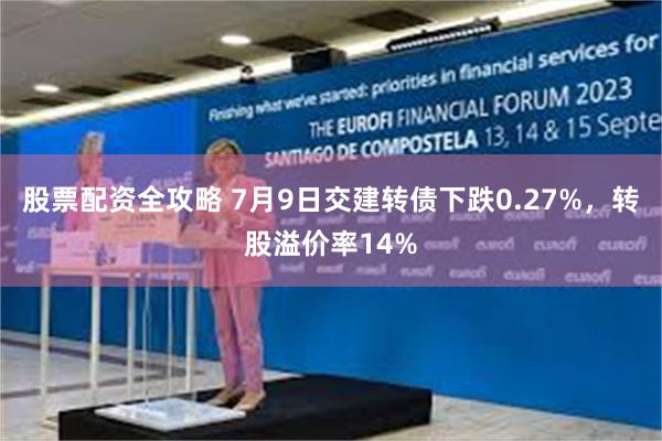 股票配资全攻略 7月9日交建转债下跌0.27%，转股溢价率14%