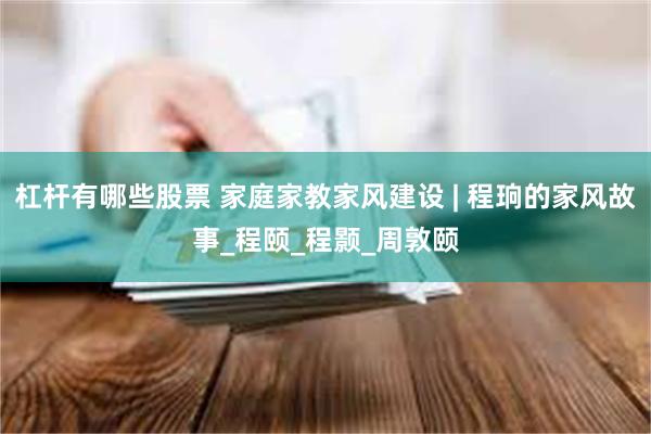 杠杆有哪些股票 家庭家教家风建设 | 程珦的家风故事_程颐_程颢_周敦颐