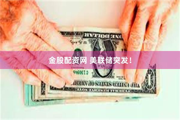 金股配资网 美联储突发！