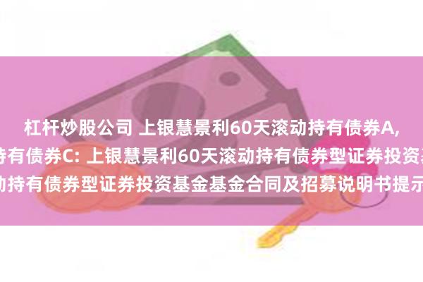 杠杆炒股公司 上银慧景利60天滚动持有债券A,上银慧景利60天滚动持有债券C: 上银慧景利60天滚动持有债券型证券投资基金基金合同及招募说明书提示性公告