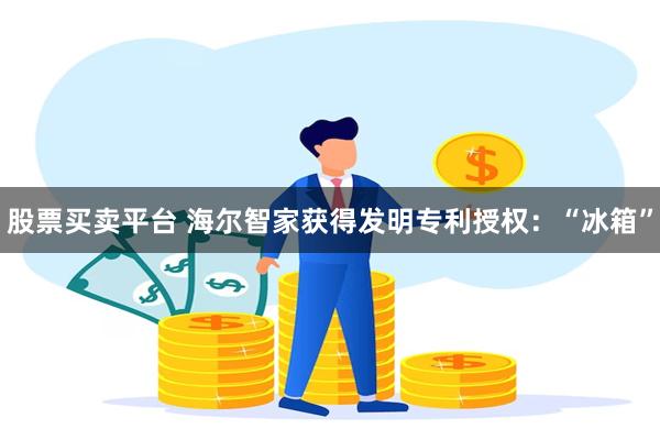 股票买卖平台 海尔智家获得发明专利授权：“冰箱”