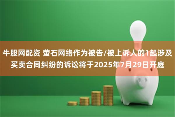 牛股网配资 萤石网络作为被告/被上诉人的1起涉及买卖合同纠纷的诉讼将于2025年7月29日开庭