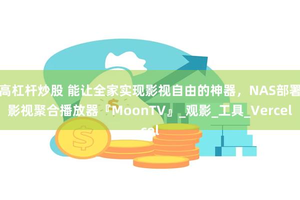 高杠杆炒股 能让全家实现影视自由的神器，NAS部署影视聚合播放器『MoonTV』_观影_工具_Vercel