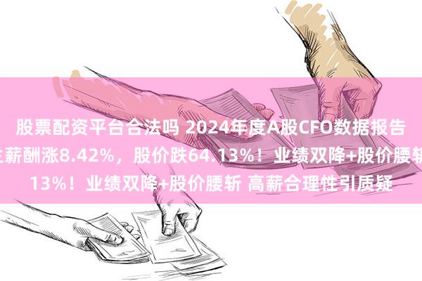 股票配资平台合法吗 2024年度A股CFO数据报告：坤恒顺维CFO牟兰薪酬涨8.42%，股价跌64.13%！业绩双降+股价腰斩 高薪合理性引质疑