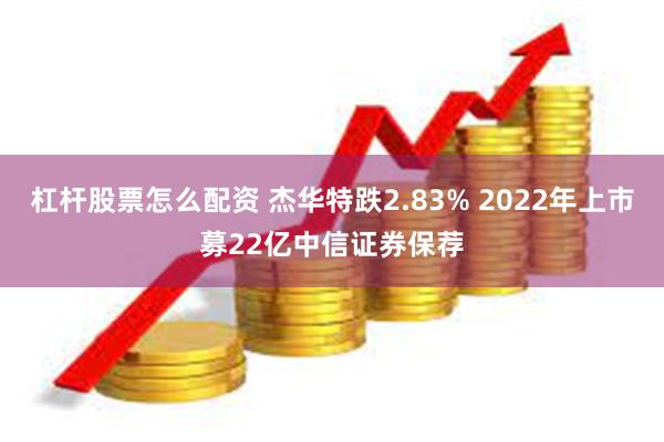杠杆股票怎么配资 杰华特跌2.83% 2022年上市募22亿中信证券保荐