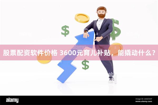 股票配资软件价格 3600元育儿补贴，能撬动什么？