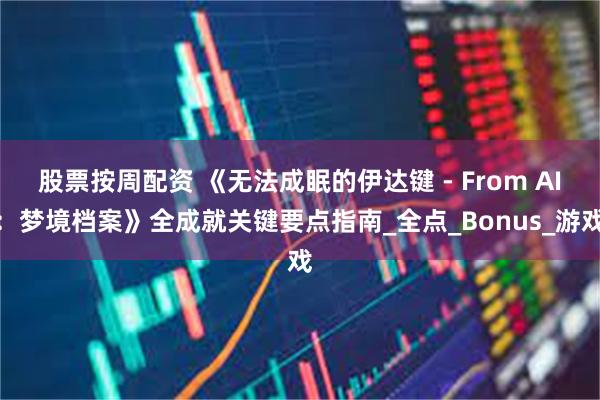 股票按周配资 《无法成眠的伊达键 - From AI：梦境档案》全成就关键要点指南_全点_Bonus_游戏