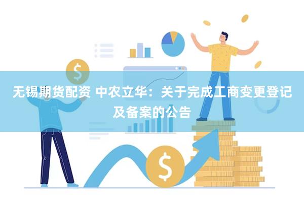 无锡期货配资 中农立华：关于完成工商变更登记及备案的公告