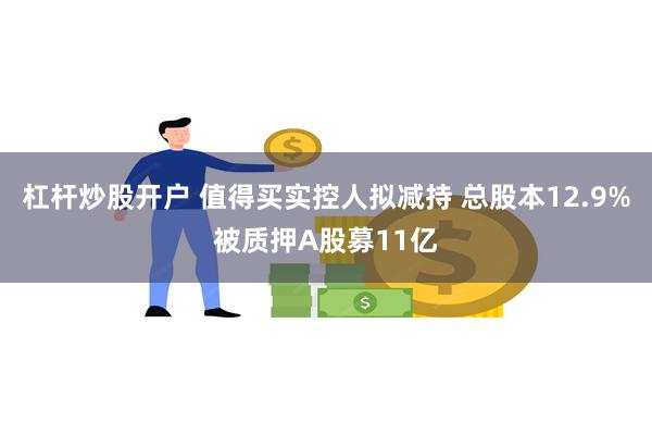 杠杆炒股开户 值得买实控人拟减持 总股本12.9%被质押A股募11亿
